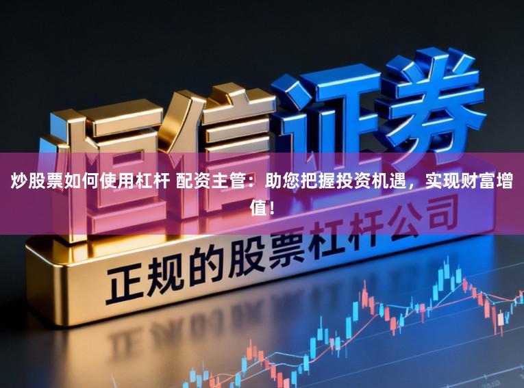 炒股票如何使用杠杆 配资主管：助您把握投资机遇，实现财富增值！