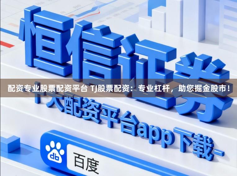 配资专业股票配资平台 TJ股票配资：专业杠杆，助您掘金股市！