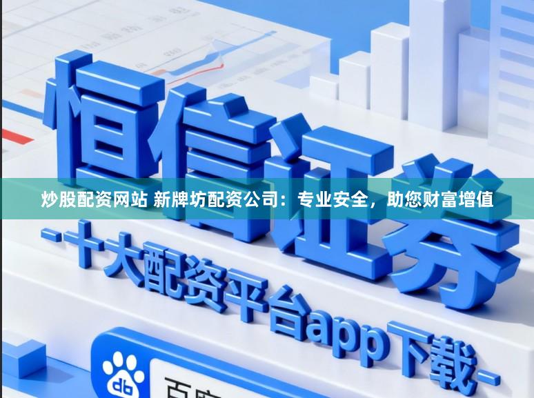 炒股配资网站 新牌坊配资公司：专业安全，助您财富增值