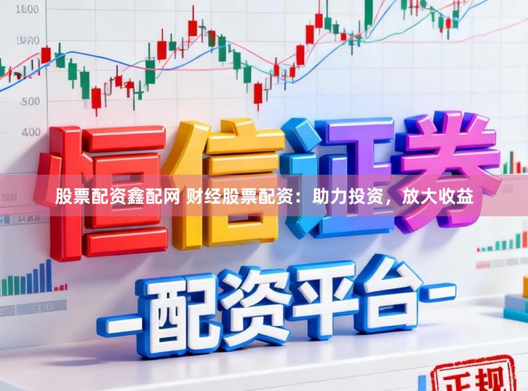 股票配资鑫配网 财经股票配资：助力投资，放大收益